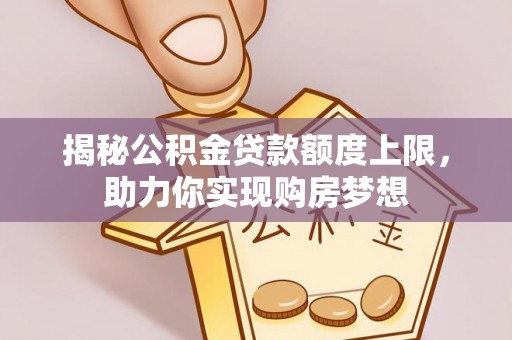 那曲揭秘公积金贷款额度上限，助力你实现购房梦想