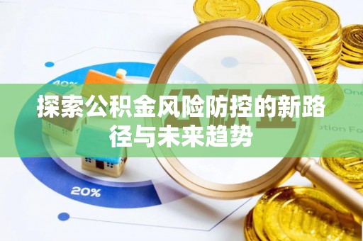 那曲探索公积金风险防控的新路径与未来趋势