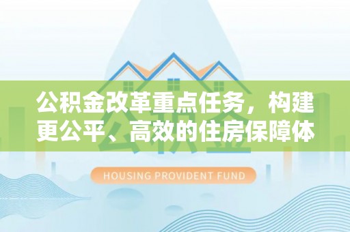 那曲公积金改革重点任务，构建更公平、高效的住房保障体系