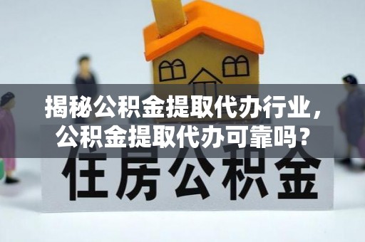 那曲揭秘公积金提取代办行业，公积金提取代办可靠吗？