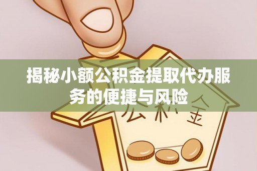 那曲揭秘小额公积金提取代办服务的便捷与风险