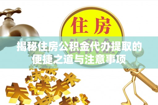 那曲揭秘住房公积金代办提取的便捷之道与注意事项