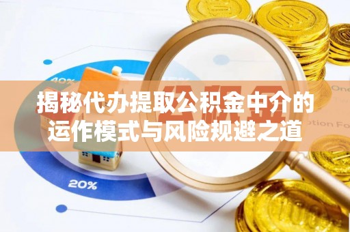 那曲揭秘代办提取公积金中介的运作模式与风险规避之道