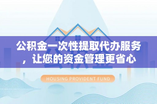 那曲公积金一次性提取代办服务，让您的资金管理更省心
