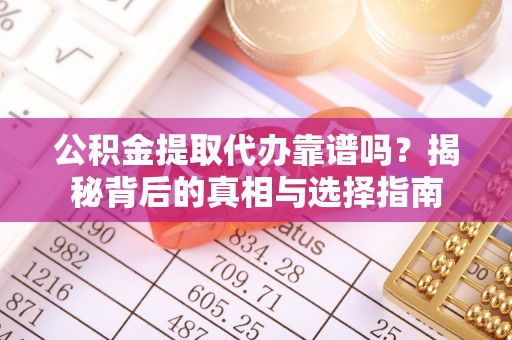 那曲公积金提取代办靠谱吗？揭秘背后的真相与选择指南