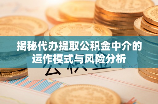 那曲揭秘代办提取公积金中介的运作模式与风险分析