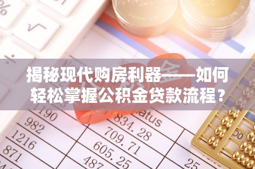 那曲揭秘现代购房利器——如何轻松掌握公积金贷款流程？