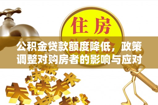 那曲公积金贷款额度降低，政策调整对购房者的影响与应对策略