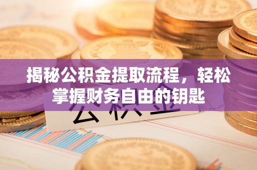 那曲揭秘公积金提取流程，轻松掌握财务自由的钥匙