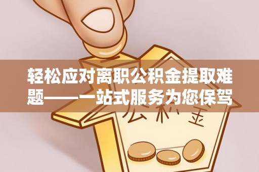 那曲轻松应对离职公积金提取难题——一站式服务为您保驾护航