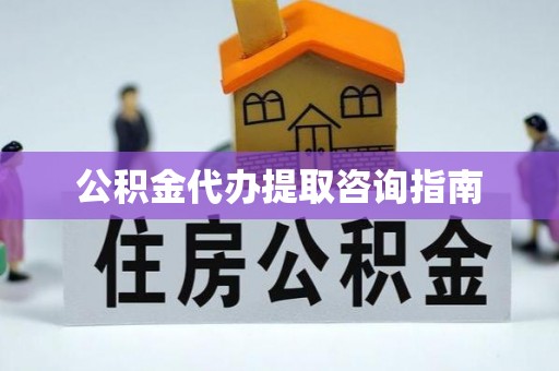 那曲公积金代办提取咨询指南