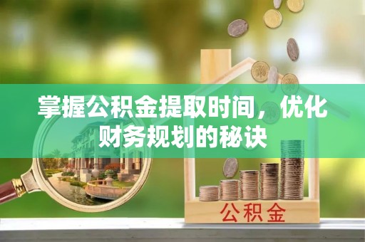 那曲掌握公积金提取时间，优化财务规划的秘诀