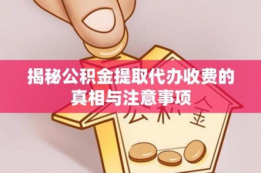 那曲揭秘公积金提取代办收费的真相与注意事项