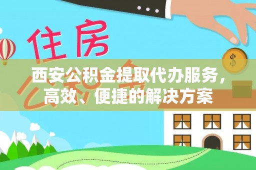 那曲西安公积金提取代办服务，高效、便捷的解决方案