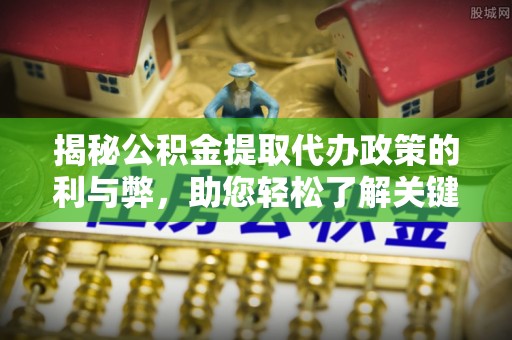那曲揭秘公积金提取代办政策的利与弊，助您轻松了解关键要点