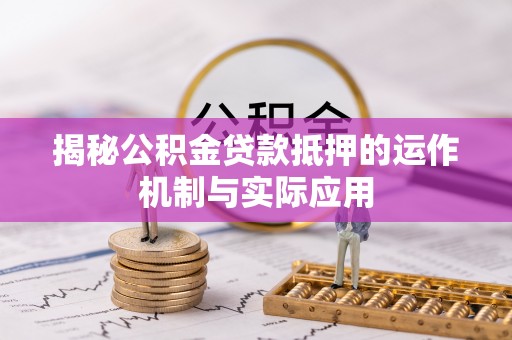 那曲揭秘公积金贷款抵押的运作机制与实际应用