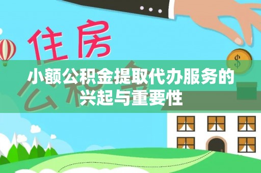 那曲小额公积金提取代办服务的兴起与重要性