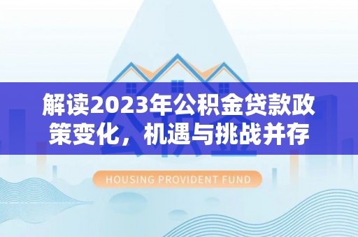 那曲解读2023年公积金贷款政策变化，机遇与挑战并存