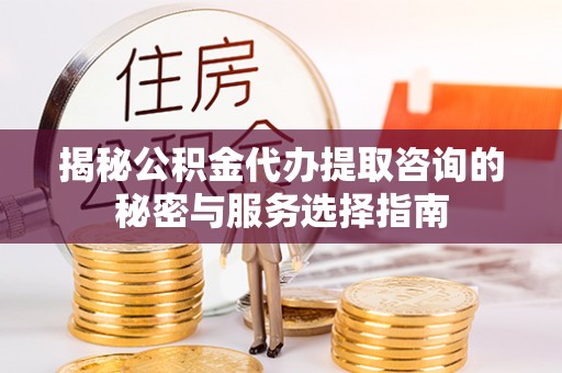 那曲揭秘公积金代办提取咨询的秘密与服务选择指南