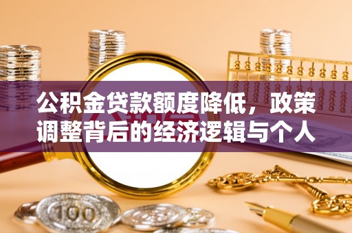 那曲公积金贷款额度降低，政策调整背后的经济逻辑与个人应对策略