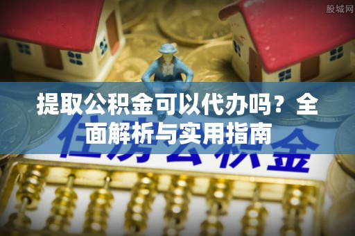 那曲提取公积金可以代办吗？全面解析与实用指南
