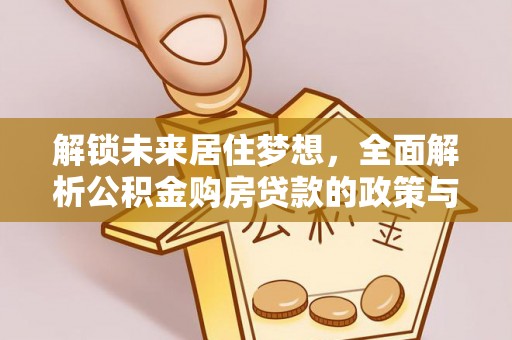 那曲解锁未来居住梦想，全面解析公积金购房贷款的政策与优势