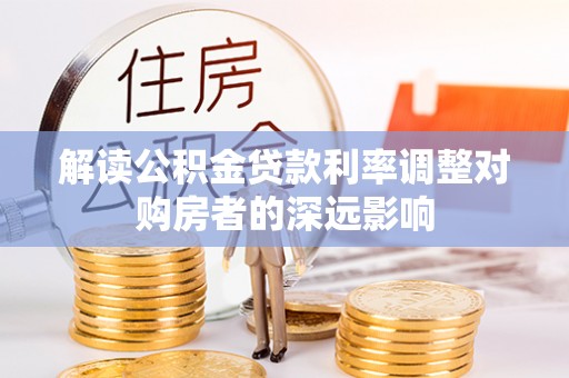 那曲解读公积金贷款利率调整对购房者的深远影响