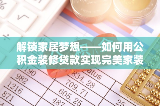 那曲解锁家居梦想——如何用公积金装修贷款实现完美家装