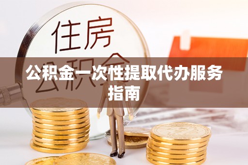 那曲公积金一次性提取代办服务指南