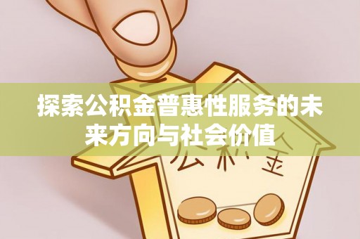 那曲探索公积金普惠性服务的未来方向与社会价值