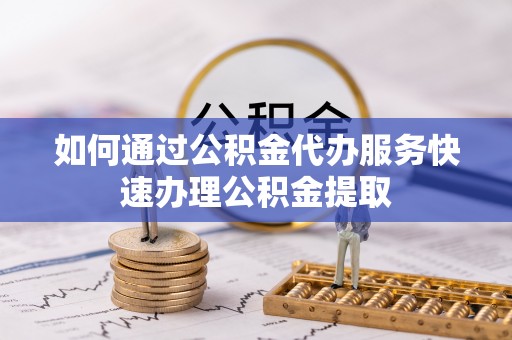那曲如何通过公积金代办服务快速办理公积金提取