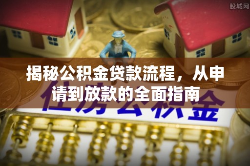 那曲揭秘公积金贷款流程，从申请到放款的全面指南