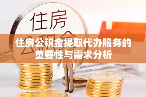 那曲住房公积金提取代办服务的重要性与需求分析