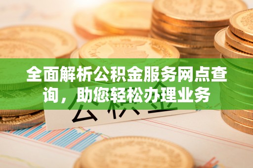 那曲全面解析公积金服务网点查询，助您轻松办理业务