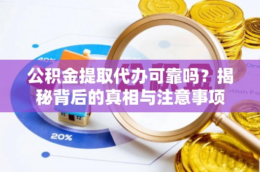 那曲公积金提取代办可靠吗？揭秘背后的真相与注意事项