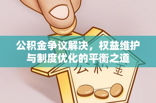 那曲公积金争议解决，权益维护与制度优化的平衡之道