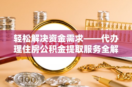 那曲轻松解决资金需求——代办理住房公积金提取服务全解析