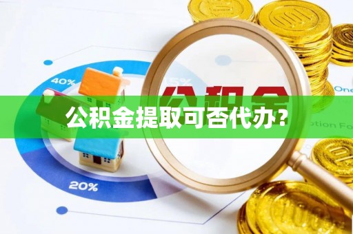 那曲公积金提取可否代办？