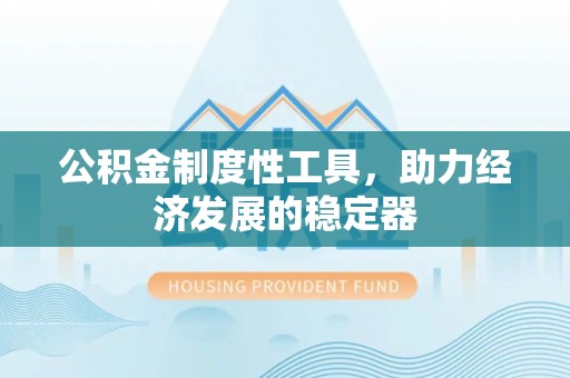 那曲公积金制度性工具，助力经济发展的稳定器