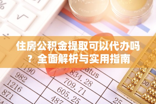 那曲住房公积金提取可以代办吗？全面解析与实用指南