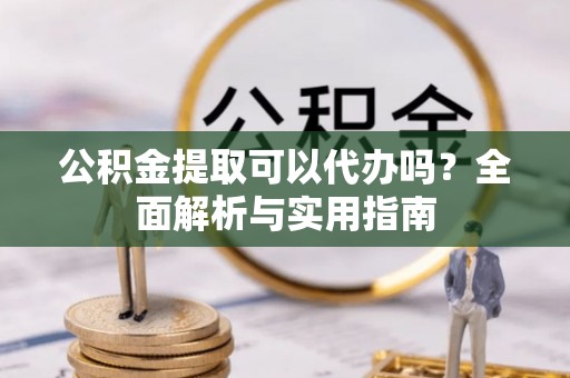 那曲公积金提取可以代办吗？全面解析与实用指南