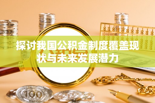 那曲探讨我国公积金制度覆盖现状与未来发展潜力