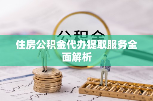 那曲住房公积金代办提取服务全面解析
