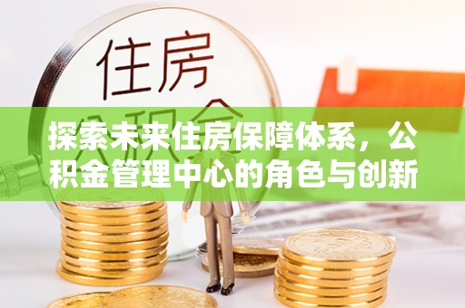 那曲探索未来住房保障体系，公积金管理中心的角色与创新
