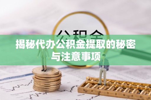 那曲揭秘代办公积金提取的秘密与注意事项