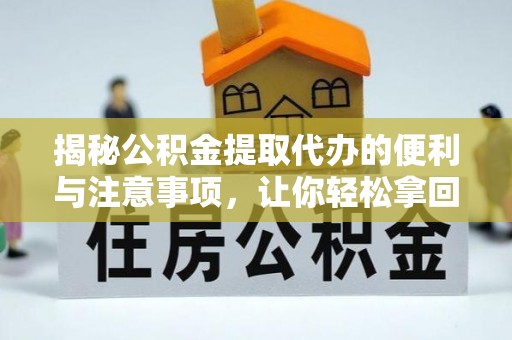 那曲揭秘公积金提取代办的便利与注意事项，让你轻松拿回属于你的钱！