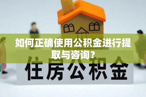 那曲如何正确使用公积金进行提取与咨询？