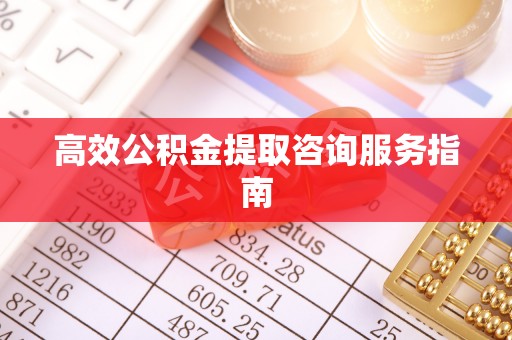 那曲高效公积金提取咨询服务指南