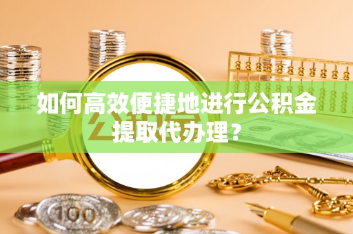 那曲如何高效便捷地进行公积金提取代办理？