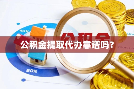 那曲公积金提取代办靠谱吗？